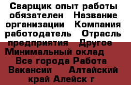 Сварщик-опыт работы обязателен › Название организации ­ Компания-работодатель › Отрасль предприятия ­ Другое › Минимальный оклад ­ 1 - Все города Работа » Вакансии   . Алтайский край,Алейск г.